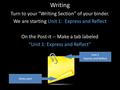 Writing Turn to your “Writing Section” of your binder. We are starting Unit 1: Express and Reflect On the Post-it -- Make a tab labeled “Unit 1: Express.