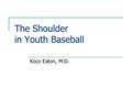 The Shoulder in Youth Baseball Koco Eaton, M.D.. Little Leaguer’s Shoulder Originally described by Dr. Dotter in 1953 Best described as “a stress fracture.