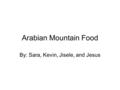 Arabian Mountain Food By: Sara, Kevin, Jisele, and Jesus.
