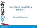 How Users Can Help a Project? Samisa Abeysinghe. Who Am I? Samisa Abeysinghe –ASF Member WS PMC –Projects Started with Apache Axis/C++ Now with Apache.