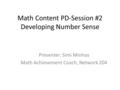 Math Content PD-Session #2 Developing Number Sense Presenter: Simi Minhas Math Achievement Coach, Network 204.