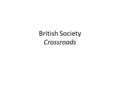 British Society Crossroads. 17 th Century English Society England becoming a powerful & wealthy nation – Colonies in North America, India & South Africa.