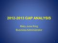 2012-2013 GAP ANALYSIS Mary June King Business Administrator 1.