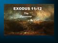 EXODUS 11-12 The Passover. Exodus 11:1 Now the LORD said to Moses, “One more plague I will bring on Pharaoh and on Egypt; after that he will let you go.