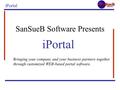 IPortal Bringing your company and your business partners together through customized WEB-based portal software. SanSueB Software Presents iPortal.