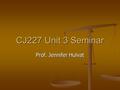 CJ227 Unit 3 Seminar Prof. Jennifer Hulvat. Remember…. Post early and often on the discussion board Post early and often on the discussion board For maximum.