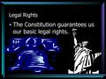 Legal Rights The Constitution guarantees us our basic legal rights.