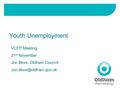 Youth Unemployment VCFP Meeting 21 st November Jon Bloor, Oldham Council
