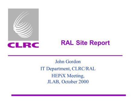 RAL Site Report John Gordon IT Department, CLRC/RAL HEPiX Meeting, JLAB, October 2000.