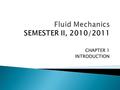 CHAPTER 1 INTRODUCTION.  At the end of this chapter, you should be able to: 1. Understand the basic concepts of fluid mechanics and recognize the various.
