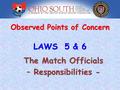 Observed Points of Concern The Match Officials – Responsibilities - LAWS 5 & 6.