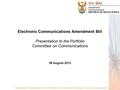 Electronic Communications Amendment Bill Presentation to the Portfolio Committee on Communications 06 August 2013 A global leader in the development and.