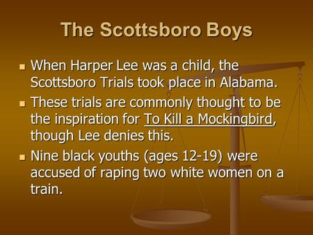 The Scottsboro Boys When Harper Lee was a child, the Scottsboro Trials took place in Alabama. When Harper Lee was a child, the Scottsboro Trials took place.