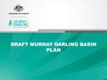 DRAFT MURRAY DARLING BASIN PLAN. Where is the Murray–Darling Basin? Large system in south-eastern Australia 1 million km 2 1/7 area of Australia Contains.