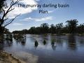 The murray darling basin Plan. The plan The basin plan is a coordinated plan across the four states that the Murray Darling system exists within – Queensland.