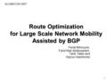 1 Route Optimization for Large Scale Network Mobility Assisted by BGP Feriel Mimoune, Farid Nait-Abdesselam, Tarik Taleb and Kazuo Hashimoto GLOBECOM 2007.