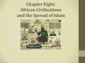Chapter Eight: African Civilizations and the Spread of Islam.