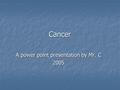 Cancer A power point presentation by Mr. C 2005. Carcinogenesis – The Development of Cancer.
