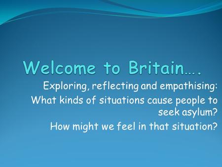 Exploring, reflecting and empathising: What kinds of situations cause people to seek asylum? How might we feel in that situation?