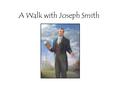 A Walk with Joseph Smith. Thirsting for Knowledge Joseph Smith- History 5-10 Enos 1-8 Matt 5:6 Tell us of one of your personal desires to gain knowledge.