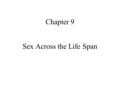 Chapter 9 Sex Across the Life Span. Quote for the day Sexuality is a presence in our lives from the cradle to the grave. - Authors of text, p. 263.