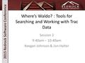 2015 Redrock Software Conference Where’s Waldo? : Tools for Searching and Working with Trac Data Session 2 9:40am – 10:40am Keegan Johnson & Jon Halter.