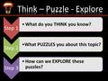 Step 1 What do you THINK you know? Step 2 What PUZZLES you about this topic? Step 3 How can we EXPLORE these puzzles?