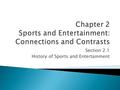 Section 2.1 History of Sports and Entertainment.  To discuss the history of sports and entertainment  To discuss the impact of sports and entertainment.