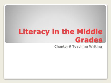 Literacy in the Middle Grades Chapter 9 Teaching Writing.