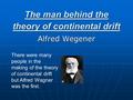 The man behind the theory of continental drift Alfred Wegener There were many people in the making of the theory of continental drift but Alfred Wagner.