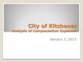 1 City of Kitchener Analysis of Compensation Expenses January 7, 2013.