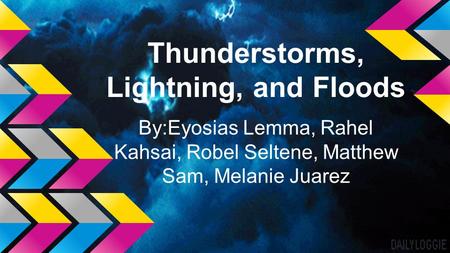 Thunderstorms, Lightning, and Floods By:Eyosias Lemma, Rahel Kahsai, Robel Seltene, Matthew Sam, Melanie Juarez.