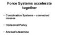 Force Systems accelerate together Combination Systems – connected masses Horizontal Pulley Atwood’s Machine.