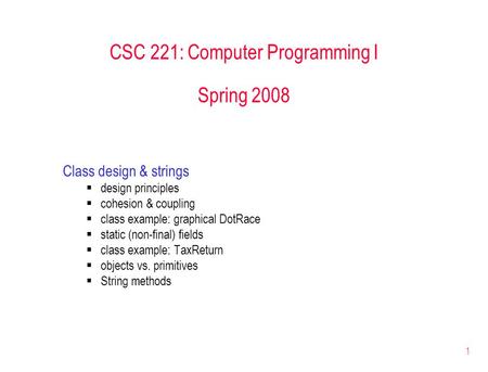 1 CSC 221: Computer Programming I Spring 2008 Class design & strings  design principles  cohesion & coupling  class example: graphical DotRace  static.