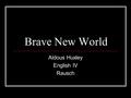 Brave New World Aldous Huxley English IV Rausch. Aldous Huxley Aldous Huxley was born in Surrey, England, on July 26, 1894, to an illustrious family deeply.