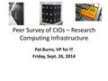 Peer Survey of CIOs – Research Computing Infrastructure Pat Burns, VP for IT Friday, Sept. 26, 2014.