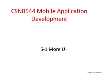 5-1 More UI CSNB544 Mobile Application Development Thanks to Utexas Austin.