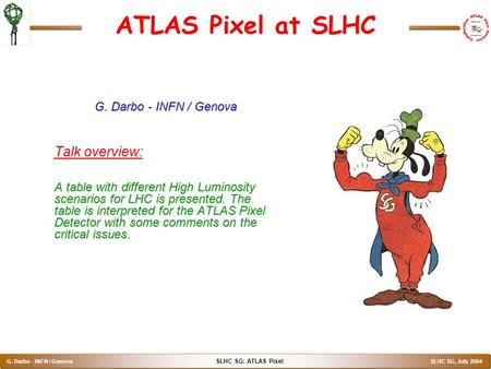 SLHC SG: ATLAS Pixel G. Darbo - INFN / Genova SLHC SG, July 2004 ATLAS Pixel at SLHC G. Darbo - INFN / Genova Talk overview: A table with different High.