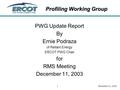 Profiling Working Group December 11, 20031 PWG Update Report By Ernie Podraza of Reliant Energy ERCOT PWG Chair for RMS Meeting December 11, 2003.