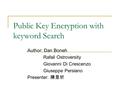 Public Key Encryption with keyword Search Author: Dan Boneh Rafail Ostroversity Giovanni Di Crescenzo Giuseppe Persiano Presenter: 陳昱圻.
