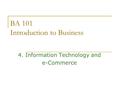 BA 101 Introduction to Business 4. Information Technology and e-Commerce.