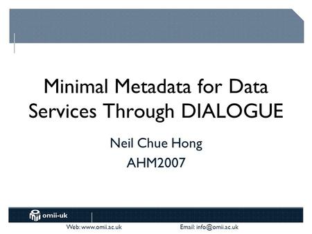 Web:    Minimal Metadata for Data Services Through DIALOGUE Neil Chue Hong AHM2007.