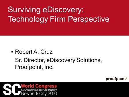 Surviving eDiscovery: Technology Firm Perspective  Robert A. Cruz Sr. Director, eDiscovery Solutions, Proofpoint, Inc.
