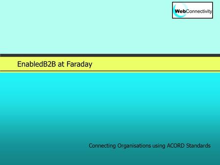 Slide 1 © 2005 EnabledB2B at Faraday Connecting Organisations using ACORD Standards.