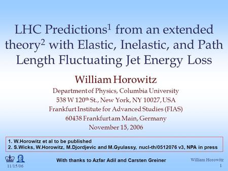 11/15/06 William Horowitz 1 LHC Predictions 1 from an extended theory 2 with Elastic, Inelastic, and Path Length Fluctuating Jet Energy Loss William Horowitz.