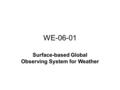 WE-06-01 Surface-based Global Observing System for Weather.