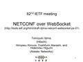 1 82 nd IETF meeting NETCONF over WebSocket (http://tools.ietf.org/html/draft-iijima-netconf-websocket-ps-01 ) Tomoyuki Iijima, (Hitachi) Hiroyasu Kimura,