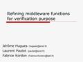 Refining middleware functions for verification purpose Jérôme Hugues Laurent Pautet Fabrice Kordon