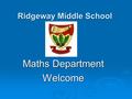 Ridgeway Middle School Maths Department Welcome. KS2 SATs 2014 Mathematics Thursday 15th May 2014 AM Paper 2 Dates: Wednesday 14th May 2014 AM Paper 1.