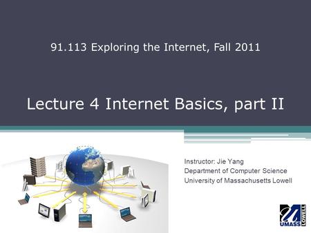 Lecture 4 Internet Basics, part II Instructor: Jie Yang Department of Computer Science University of Massachusetts Lowell 91.113 Exploring the Internet,
